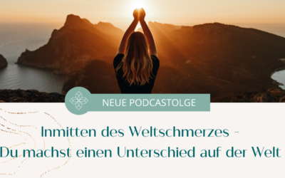 Was tun bei Weltschmerz? Warum DU den Unterschied machst